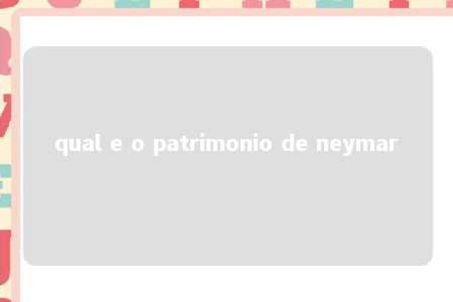 qual e o patrimonio de neymar 