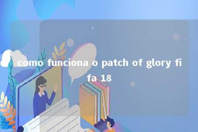 como funciona o patch of glory fifa 18 