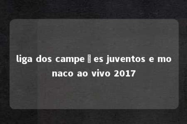 liga dos campeões juventos e monaco ao vivo 2017 