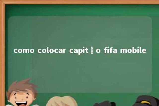 como colocar capitão fifa mobile 