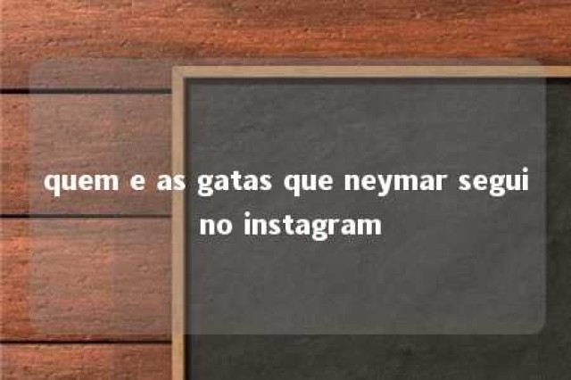 quem e as gatas que neymar segui no instagram 