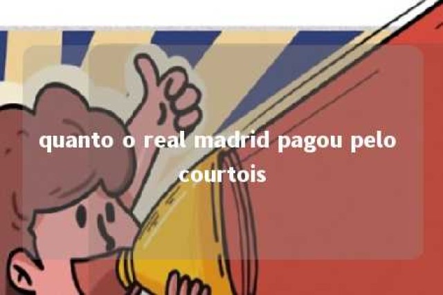 quanto o real madrid pagou pelo courtois 