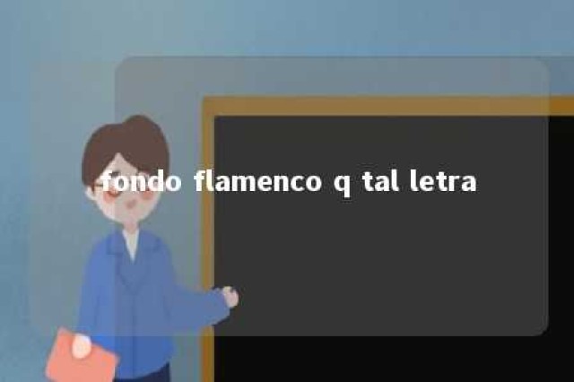 fondo flamenco q tal letra 