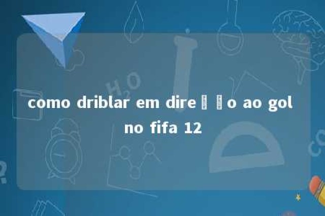 como driblar em direção ao gol no fifa 12 