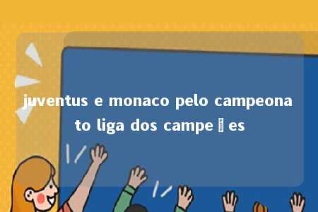 juventus e monaco pelo campeonato liga dos campeões 