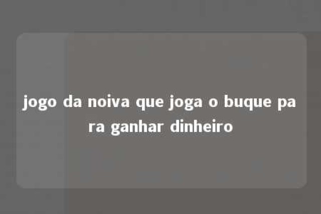 jogo da noiva que joga o buque para ganhar dinheiro 