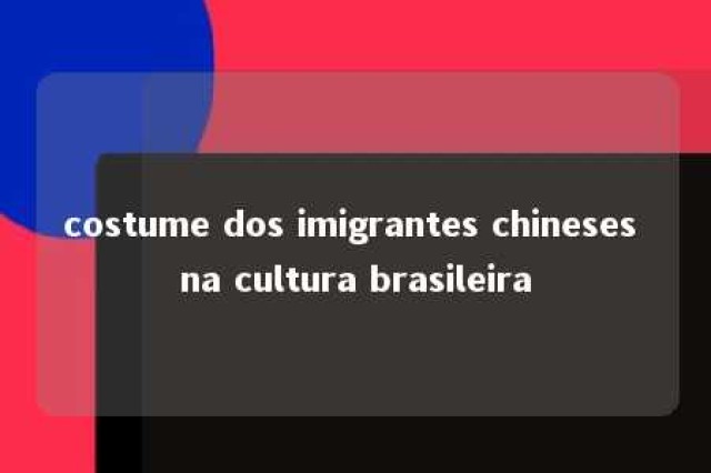 costume dos imigrantes chineses na cultura brasileira 