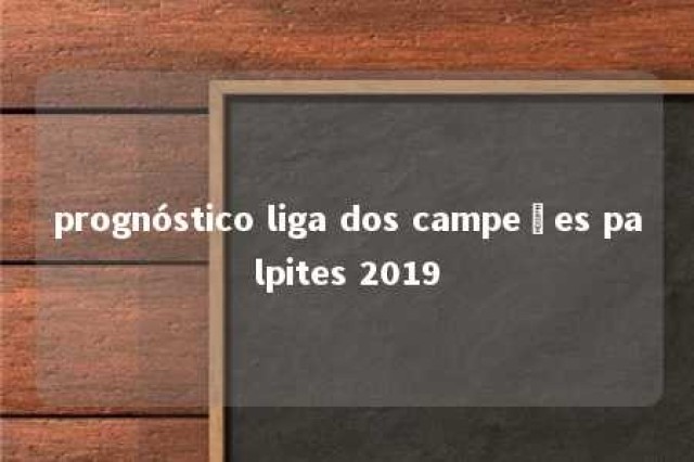 prognóstico liga dos campeões palpites 2019 