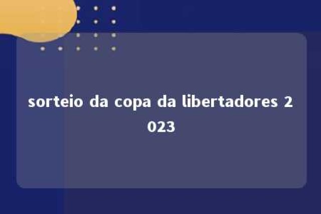 sorteio da copa da libertadores 2023 