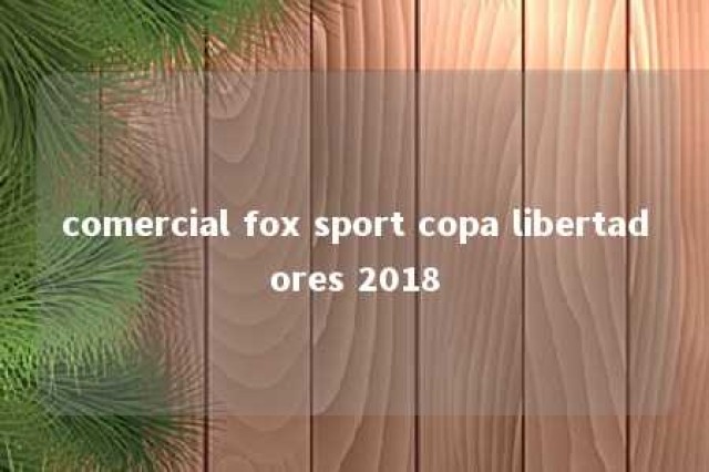 comercial fox sport copa libertadores 2018 