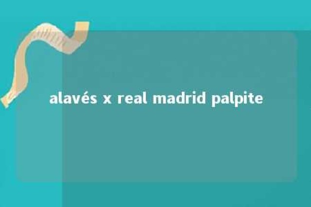 alavés x real madrid palpite 