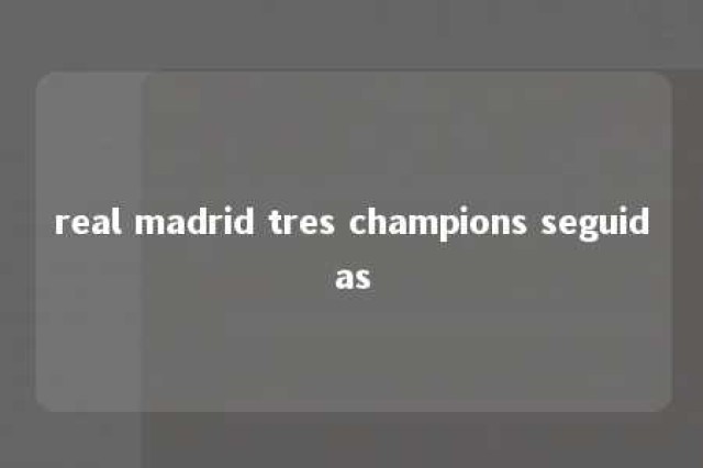 real madrid tres champions seguidas 