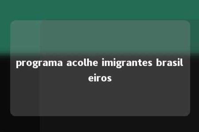 programa acolhe imigrantes brasileiros 