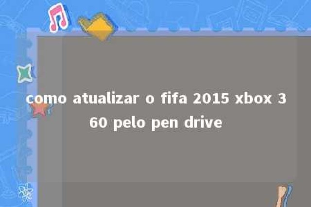 como atualizar o fifa 2015 xbox 360 pelo pen drive 