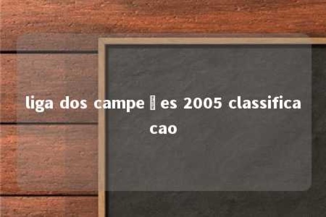 liga dos campeões 2005 classificacao 