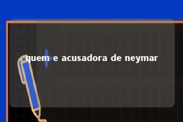 quem e acusadora de neymar 