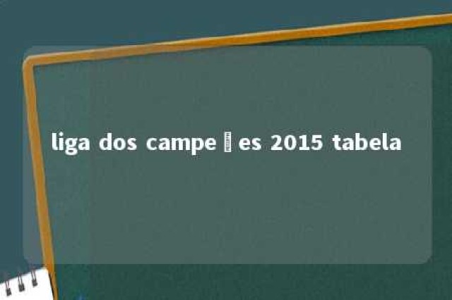 liga dos campeões 2015 tabela 