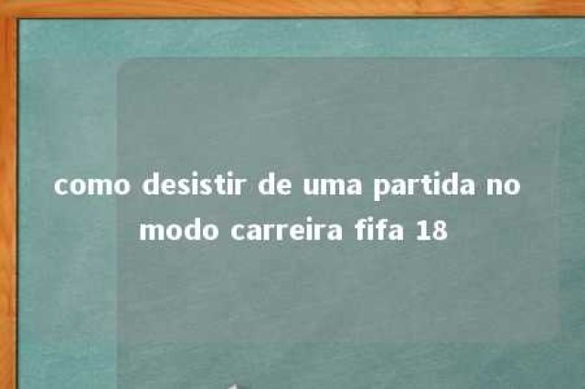 como desistir de uma partida no modo carreira fifa 18 