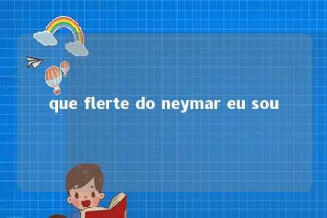 que flerte do neymar eu sou 