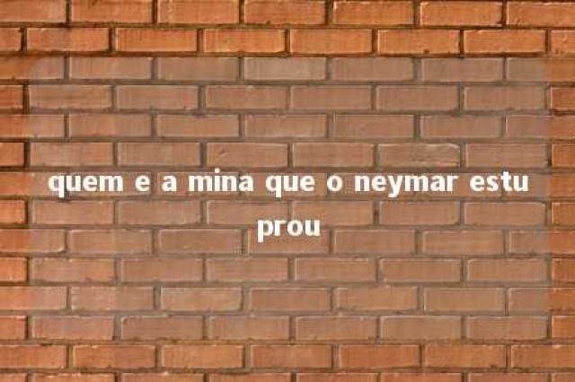 quem e a mina que o neymar estuprou 