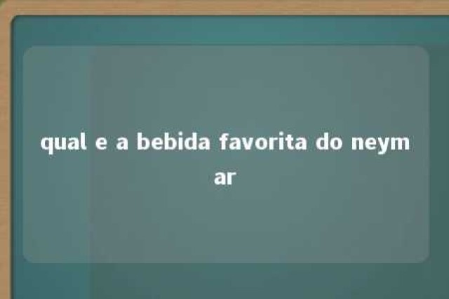 qual e a bebida favorita do neymar 