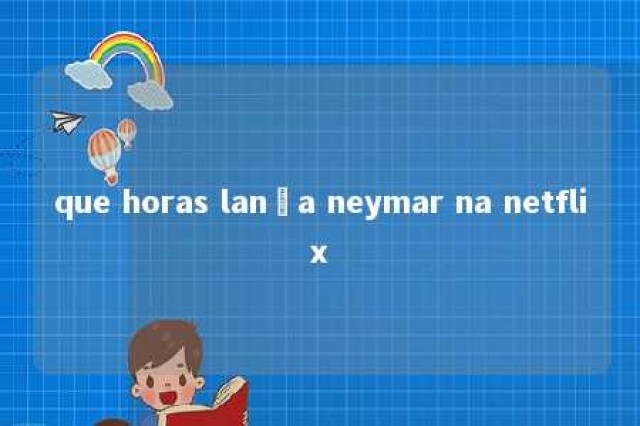 que horas lança neymar na netflix 