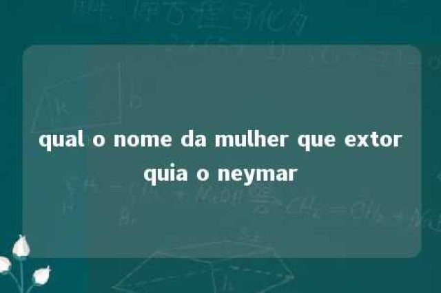 qual o nome da mulher que extorquia o neymar 