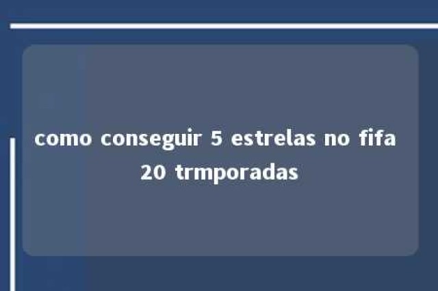 como conseguir 5 estrelas no fifa 20 trmporadas 