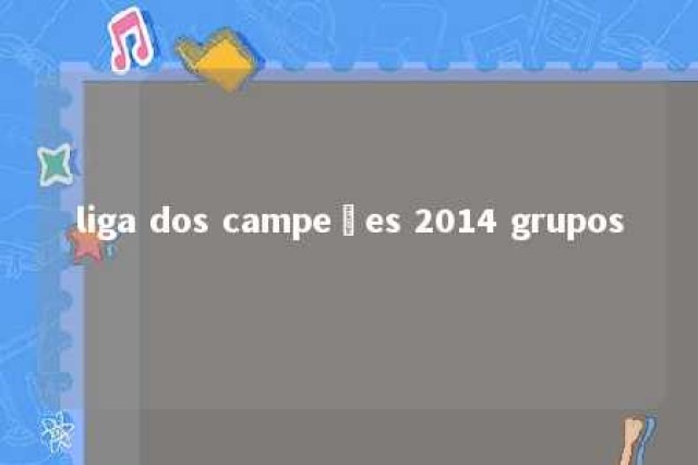 liga dos campeões 2014 grupos 