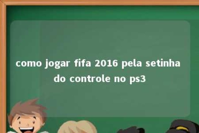 como jogar fifa 2016 pela setinha do controle no ps3 