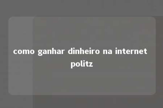 como ganhar dinheiro na internet politz 