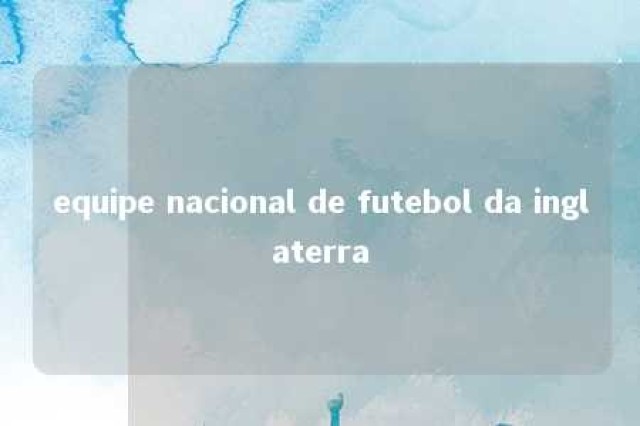 equipe nacional de futebol da inglaterra 