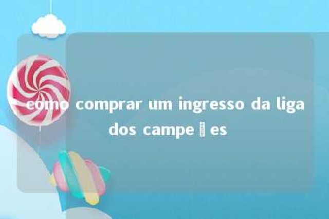 como comprar um ingresso da liga dos campeões 