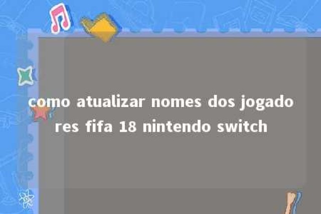 como atualizar nomes dos jogadores fifa 18 nintendo switch 