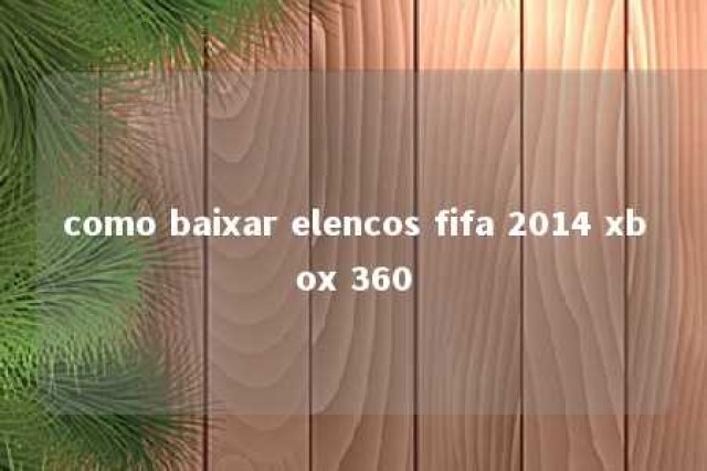 como baixar elencos fifa 2014 xbox 360 