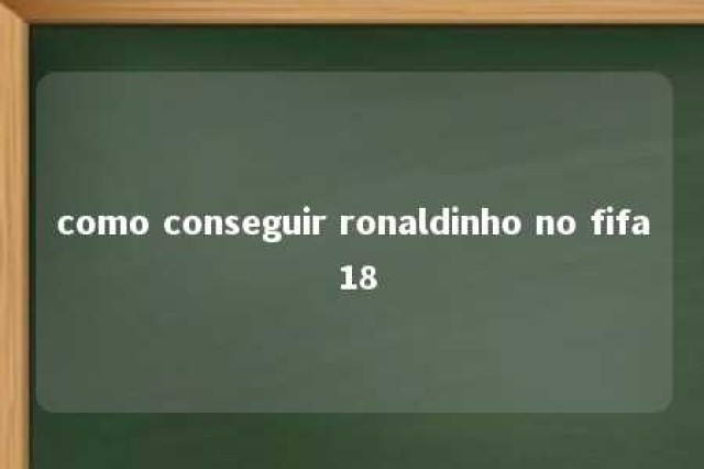 como conseguir ronaldinho no fifa 18 