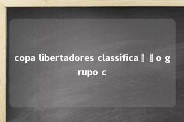 copa libertadores classificação grupo c 