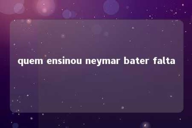 quem ensinou neymar bater falta 