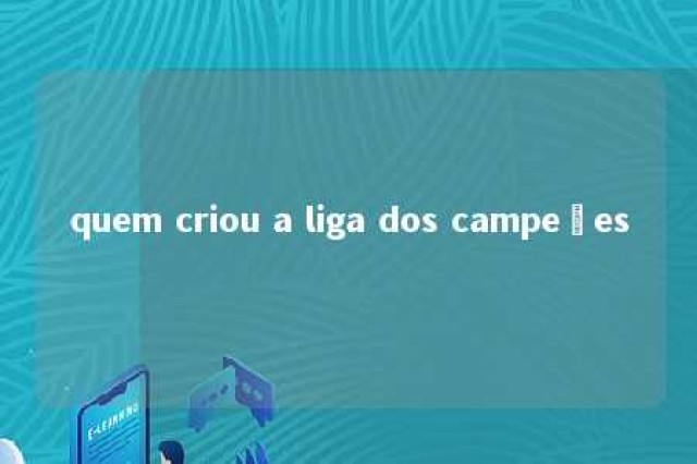 quem criou a liga dos campeões 