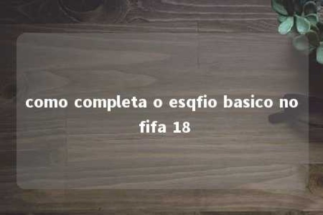 como completa o esqfio basico no fifa 18 