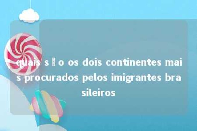 quais são os dois continentes mais procurados pelos imigrantes brasileiros 