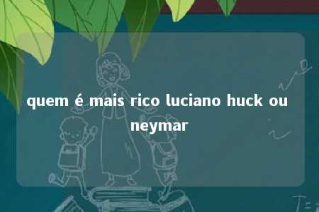 quem é mais rico luciano huck ou neymar 