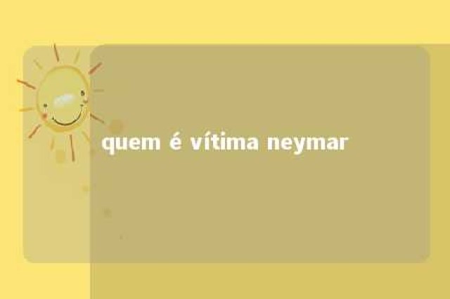 quem é vítima neymar 