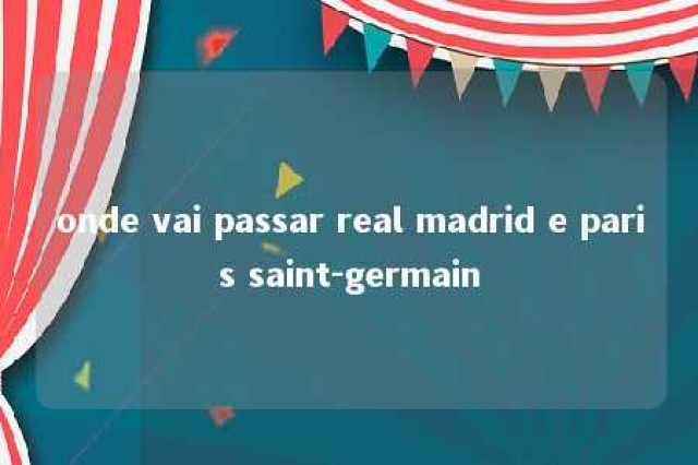 onde vai passar real madrid e paris saint-germain 