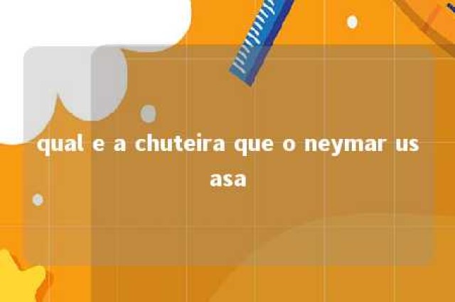 qual e a chuteira que o neymar usasa 