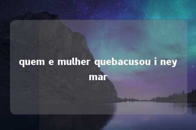 quem e mulher quebacusou i neymar 