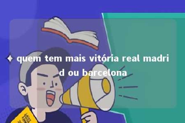 quem tem mais vitória real madrid ou barcelona 