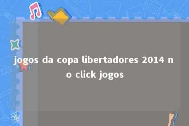 jogos da copa libertadores 2014 no click jogos 