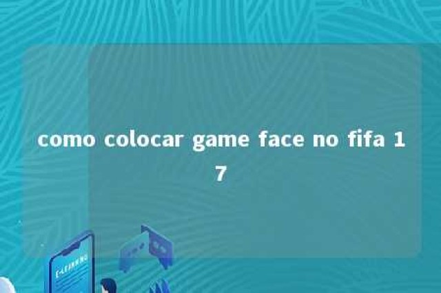 como colocar game face no fifa 17 