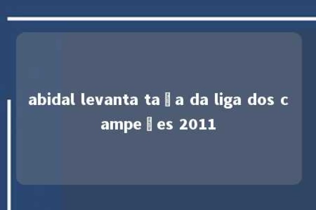 abidal levanta taça da liga dos campeões 2011 